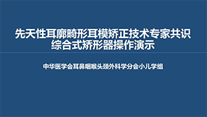 先天性耳廓畸形耳模矫正技术专家共识综合式矫形器操作演示